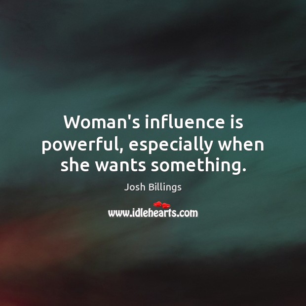 Woman’s influence is powerful, especially when she wants something. Josh Billings Picture Quote