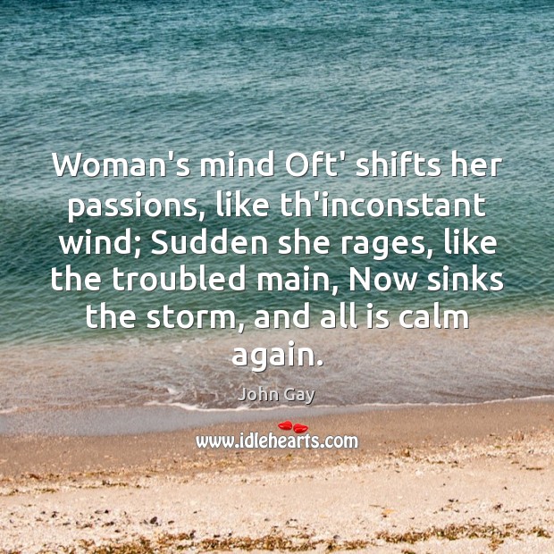 Woman’s mind Oft’ shifts her passions, like th’inconstant wind; Sudden she rages, John Gay Picture Quote