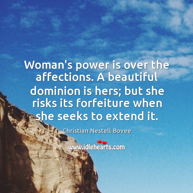 Woman’s power is over the affections. A beautiful dominion is hers; but 