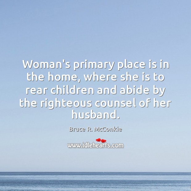 Woman’s primary place is in the home, where she is to rear Bruce R. McConkie Picture Quote