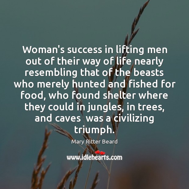 Woman’s success in lifting men out of their way of life nearly Mary Ritter Beard Picture Quote