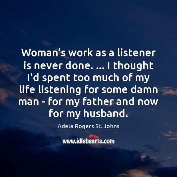 Woman’s work as a listener is never done. … I thought I’d spent Adela Rogers St. Johns Picture Quote