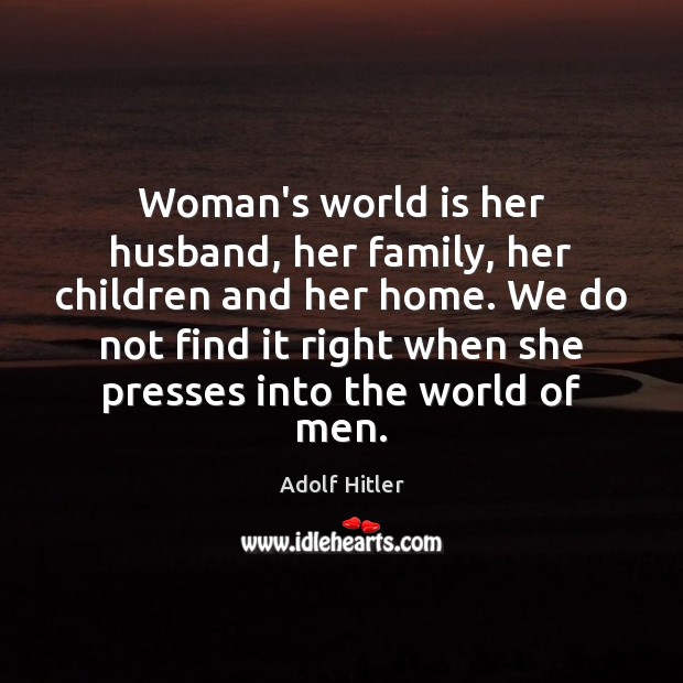 Woman’s world is her husband, her family, her children and her home. Adolf Hitler Picture Quote