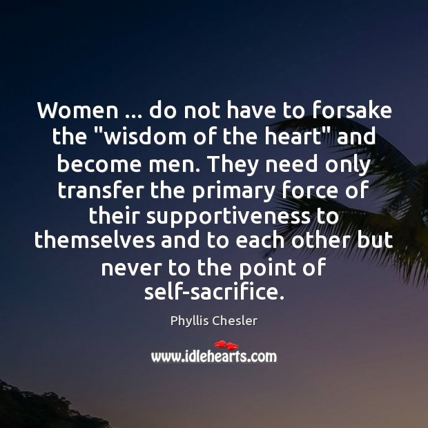 Women … do not have to forsake the “wisdom of the heart” and Phyllis Chesler Picture Quote