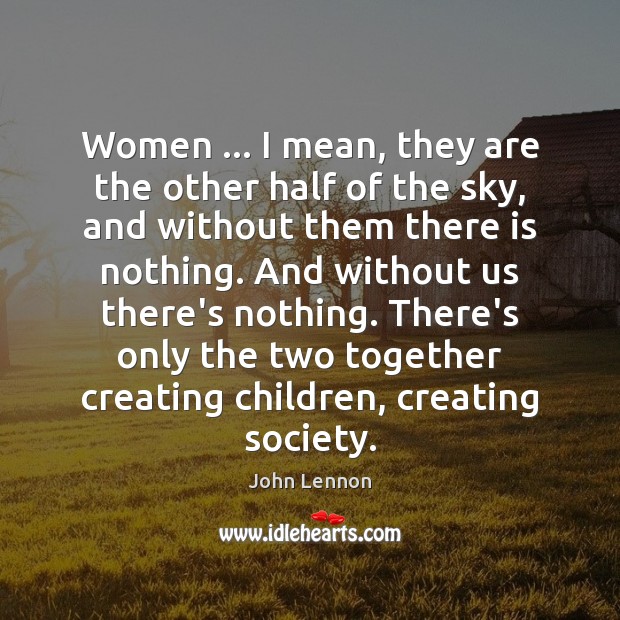 Women … I mean, they are the other half of the sky, and John Lennon Picture Quote