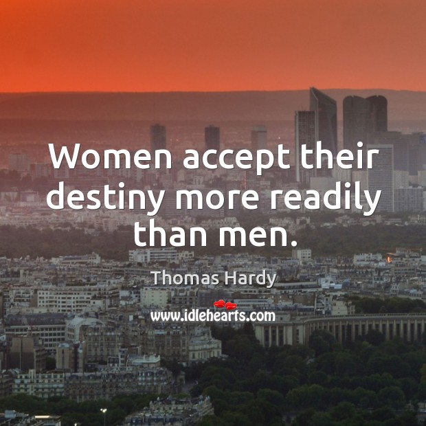 Women accept their destiny more readily than men. Thomas Hardy Picture Quote