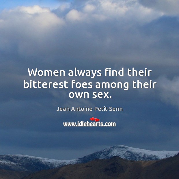 Women always find their bitterest foes among their own sex. Jean Antoine Petit-Senn Picture Quote