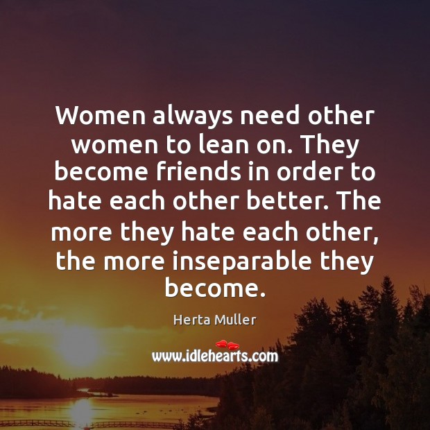 Women always need other women to lean on. They become friends in Herta Muller Picture Quote