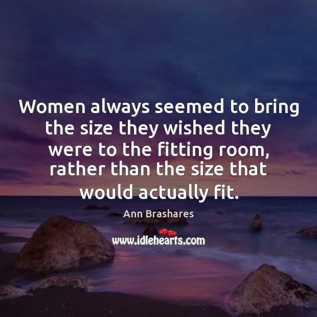 Women always seemed to bring the size they wished they were to Ann Brashares Picture Quote
