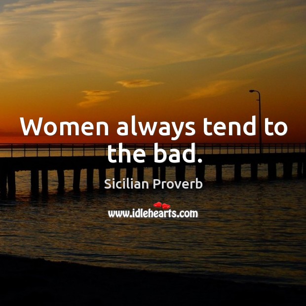 Women always tend to the bad. Sicilian Proverbs Image