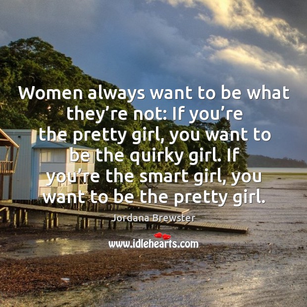 Women always want to be what they’re not: if you’re the pretty girl Jordana Brewster Picture Quote
