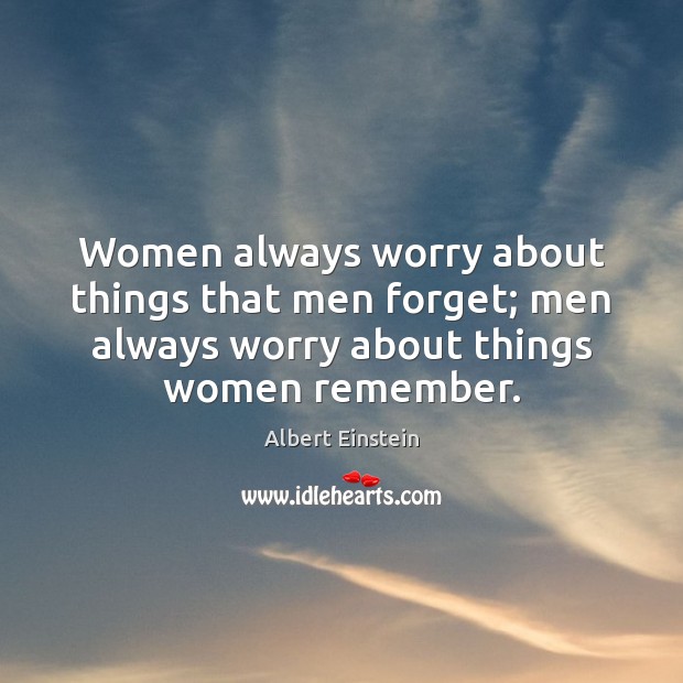Women always worry about things that men forget; men always worry about Image