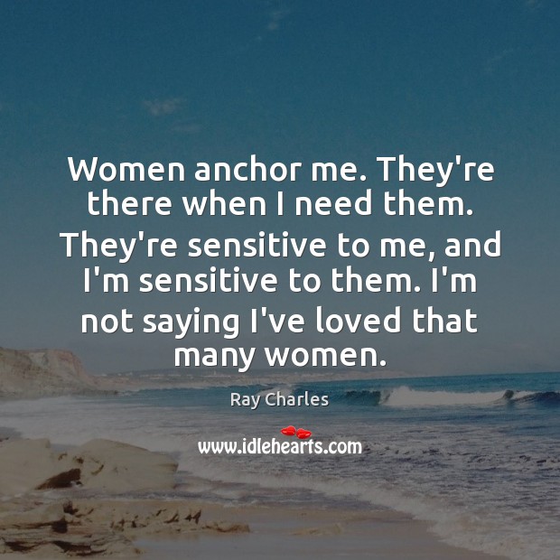 Women anchor me. They’re there when I need them. They’re sensitive to Ray Charles Picture Quote