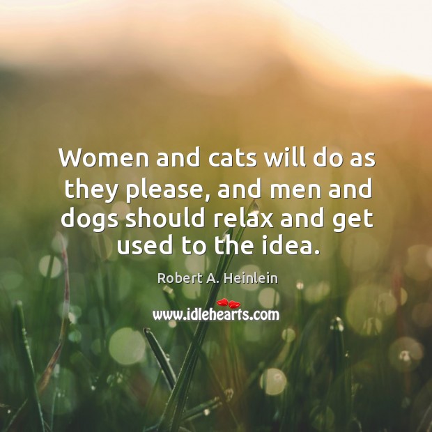 Women and cats will do as they please, and men and dogs should relax and get used to the idea. Robert A. Heinlein Picture Quote