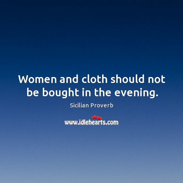 Women and cloth should not be bought in the evening. Sicilian Proverbs Image
