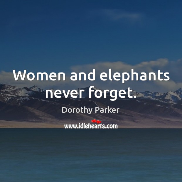 Women and elephants never forget. Dorothy Parker Picture Quote