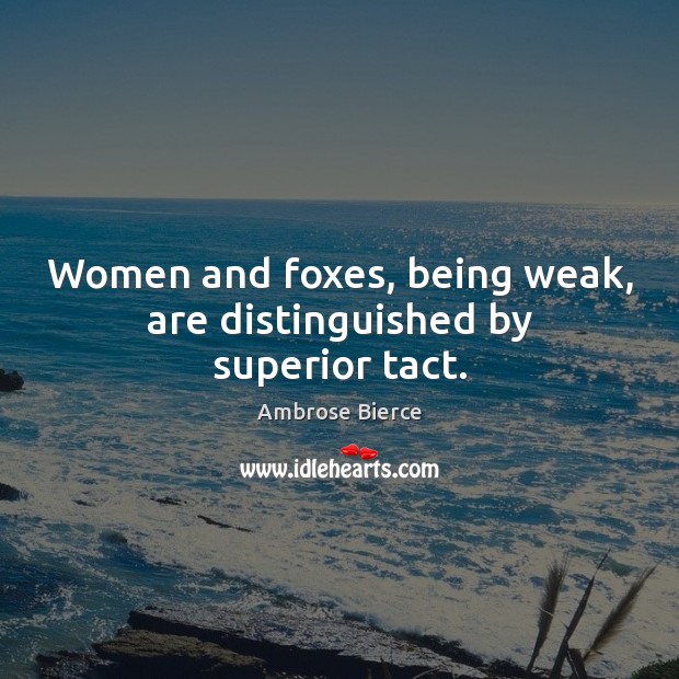 Women and foxes, being weak, are distinguished by superior tact. Image