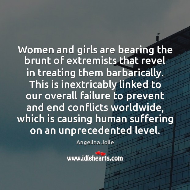 Women and girls are bearing the brunt of extremists that revel in Angelina Jolie Picture Quote