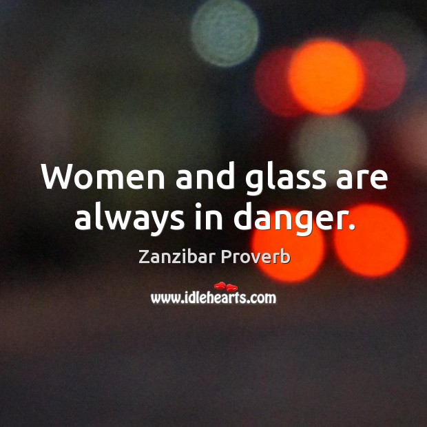 Women and glass are always in danger. Zanzibar Proverbs Image