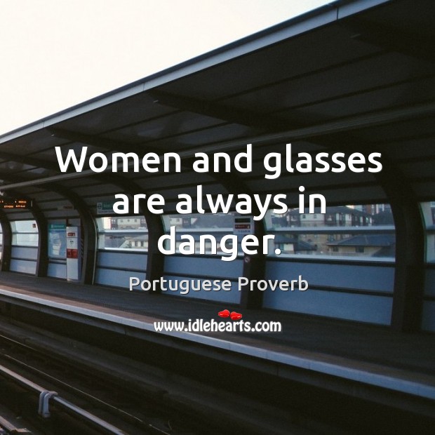 Women and glasses are always in danger. Portuguese Proverbs Image