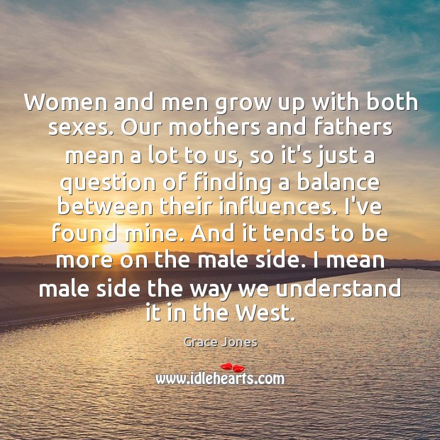 Women and men grow up with both sexes. Our mothers and fathers Grace Jones Picture Quote