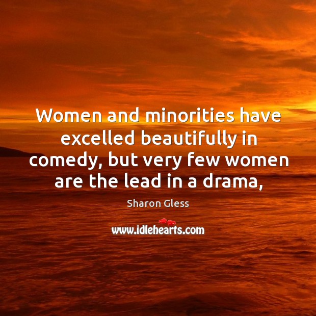 Women and minorities have excelled beautifully in comedy, but very few women Sharon Gless Picture Quote