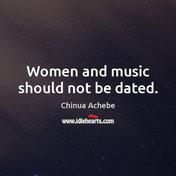 Women and music should not be dated. Chinua Achebe Picture Quote