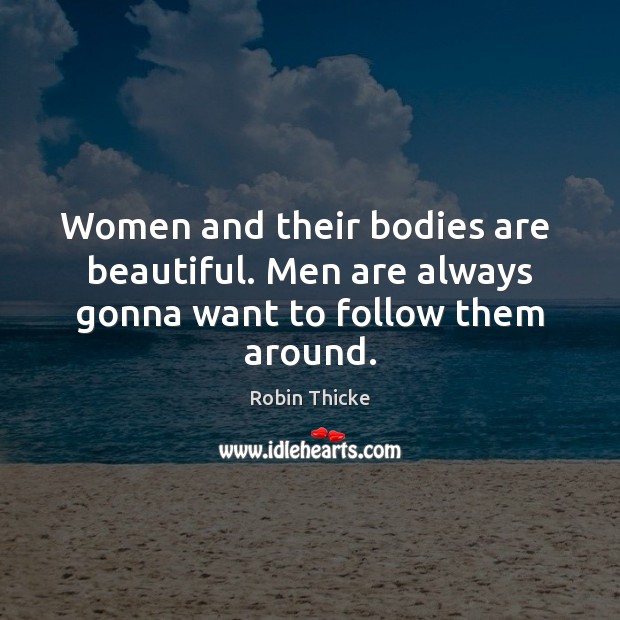 Women and their bodies are  beautiful. Men are always gonna want to follow them around. Robin Thicke Picture Quote