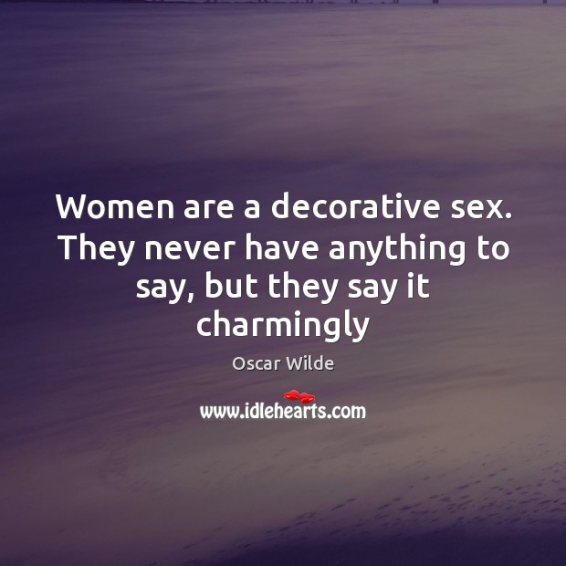Women are a decorative sex. They never have anything to say, but they say it charmingly Oscar Wilde Picture Quote