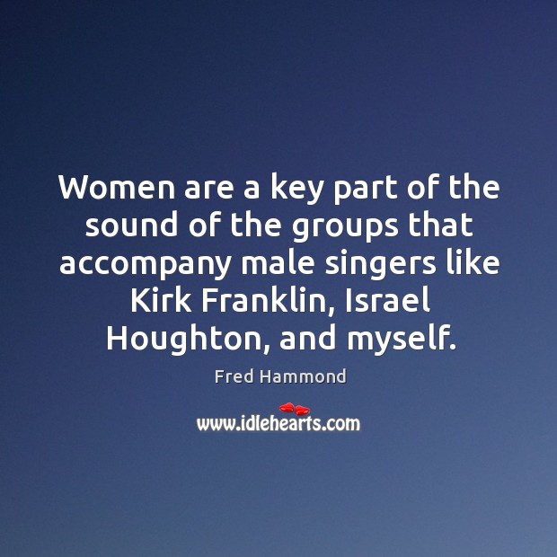 Women are a key part of the sound of the groups that Fred Hammond Picture Quote