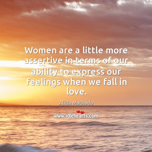 Women are a little more assertive in terms of our ability to express our feelings when we fall in love. Alicia Machado Picture Quote