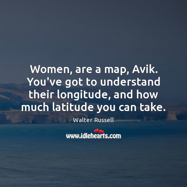 Women, are a map, Avik. You’ve got to understand their longitude, and Walter Russell Picture Quote