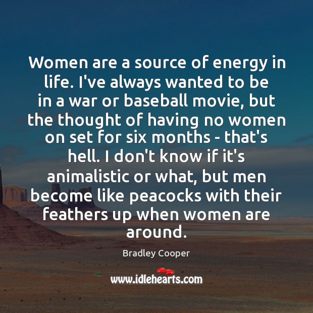 Women are a source of energy in life. I’ve always wanted to Bradley Cooper Picture Quote