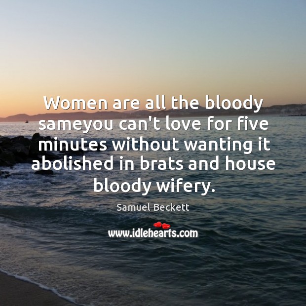 Women are all the bloody sameyou can’t love for five minutes without Samuel Beckett Picture Quote