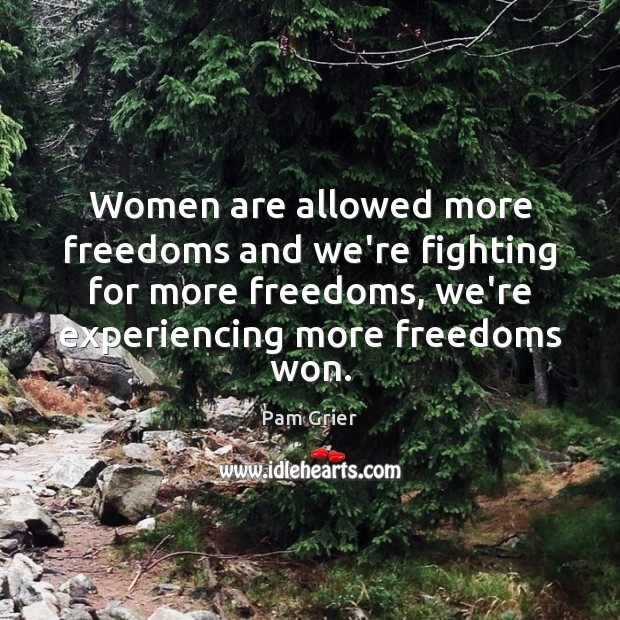 Women are allowed more freedoms and we’re fighting for more freedoms, we’re Image