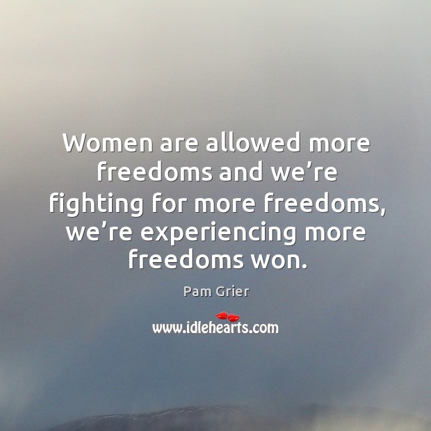 Women are allowed more freedoms and we’re fighting for more freedoms, we’re experiencing more freedoms won. Image