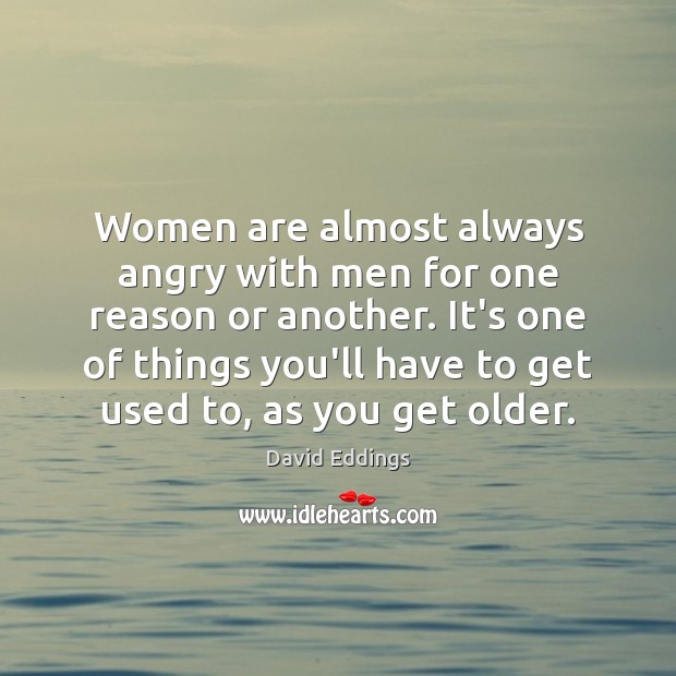 Women are almost always angry with men for one reason or another. David Eddings Picture Quote