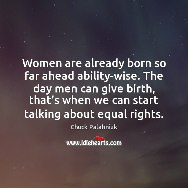 Women are already born so far ahead ability-wise. The day men can Chuck Palahniuk Picture Quote