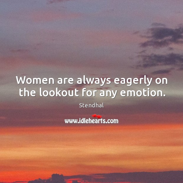 Women are always eagerly on the lookout for any emotion. Stendhal Picture Quote