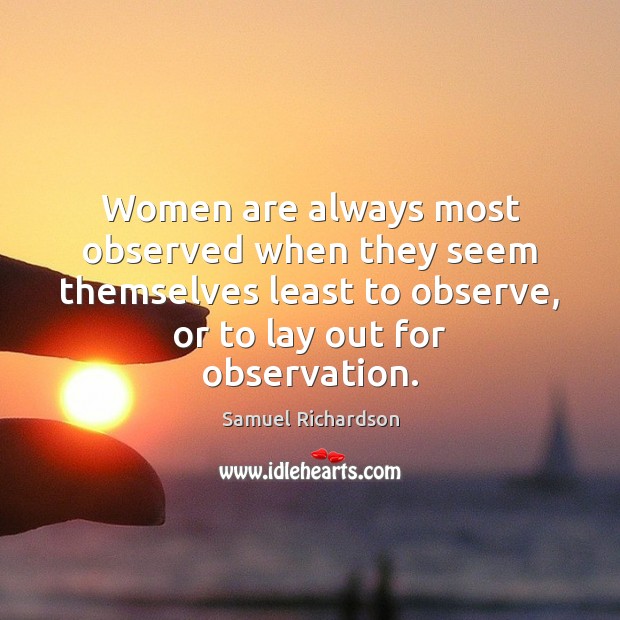 Women are always most observed when they seem themselves least to observe, Samuel Richardson Picture Quote