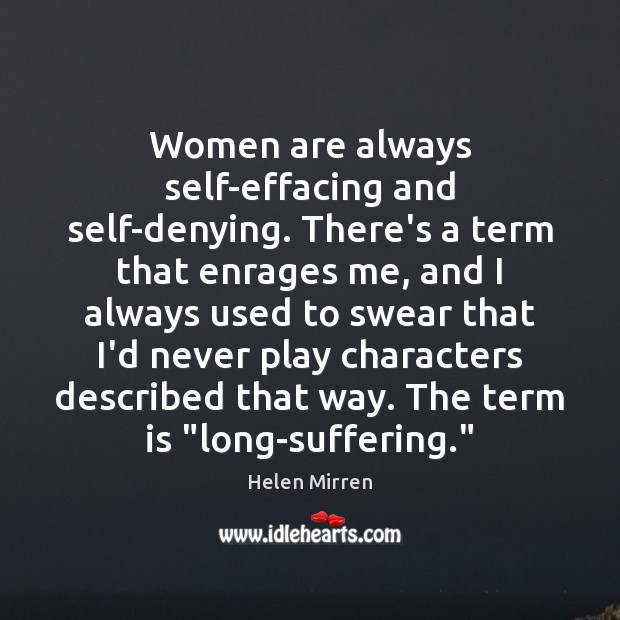Women are always self-effacing and self-denying. There’s a term that enrages me, Helen Mirren Picture Quote