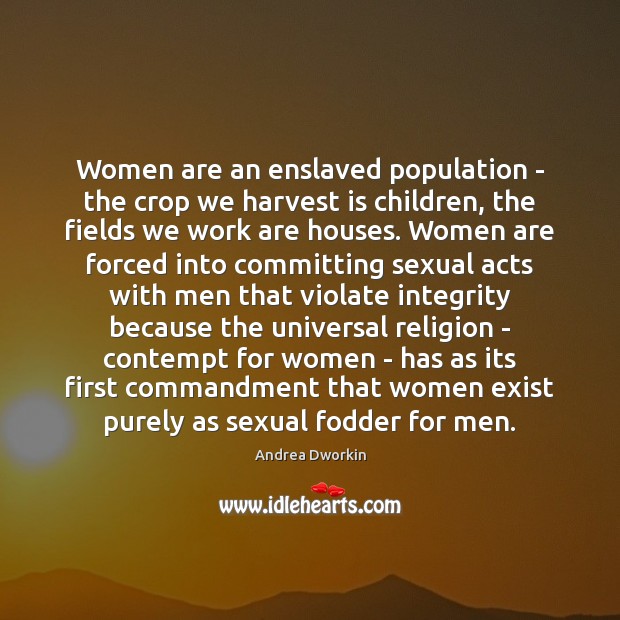 Women are an enslaved population – the crop we harvest is children, Andrea Dworkin Picture Quote