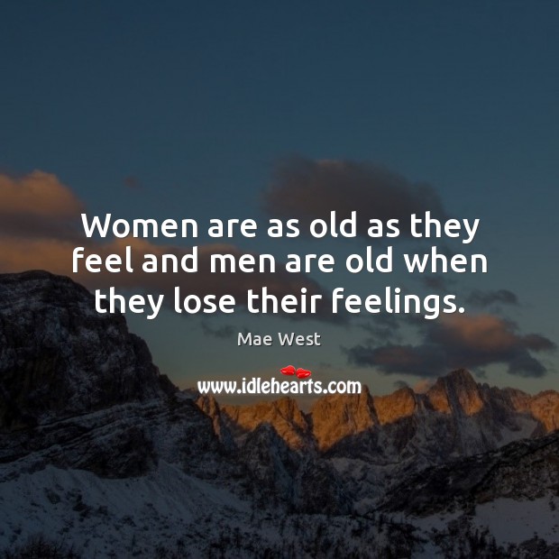 Women are as old as they feel and men are old when they lose their feelings. Mae West Picture Quote