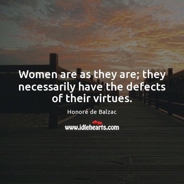 Women are as they are; they necessarily have the defects of their virtues. Honoré de Balzac Picture Quote