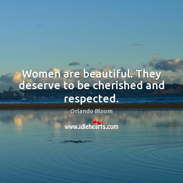 Women are beautiful. They deserve to be cherished and respected. Orlando Bloom Picture Quote