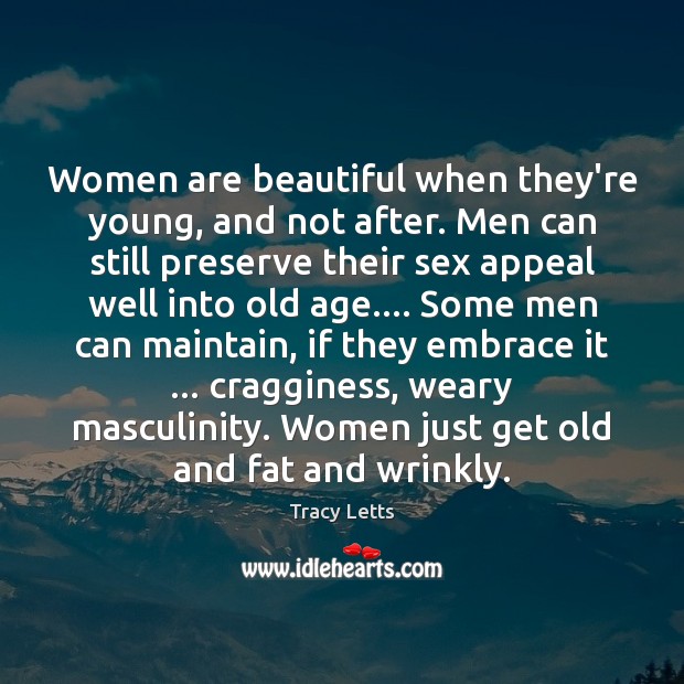 Women are beautiful when they’re young, and not after. Men can still Tracy Letts Picture Quote