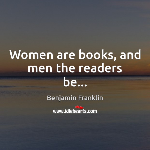 Women are books, and men the readers be… Benjamin Franklin Picture Quote