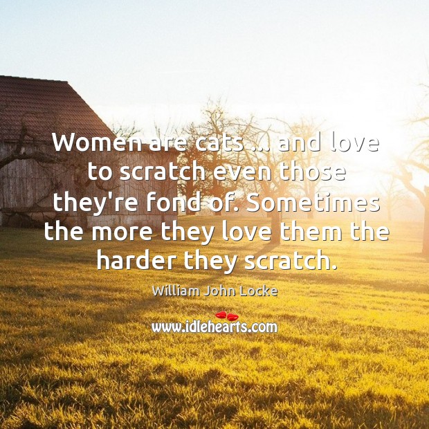 Women are cats … and love to scratch even those they’re fond of. Image
