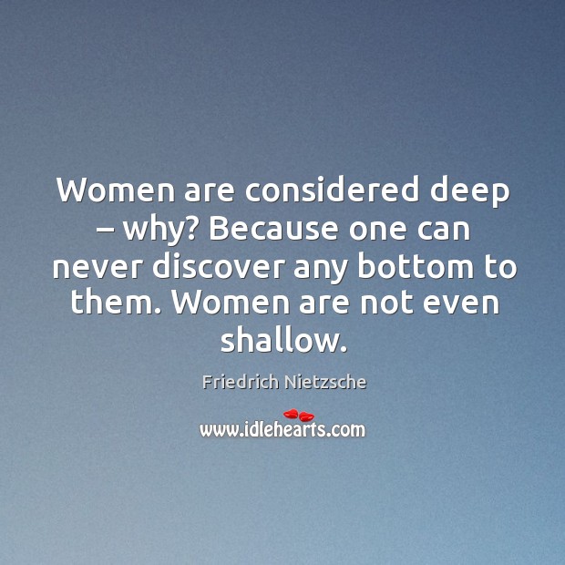 Women are considered deep – why? because one can never discover any bottom to them. Women are not even shallow. Image