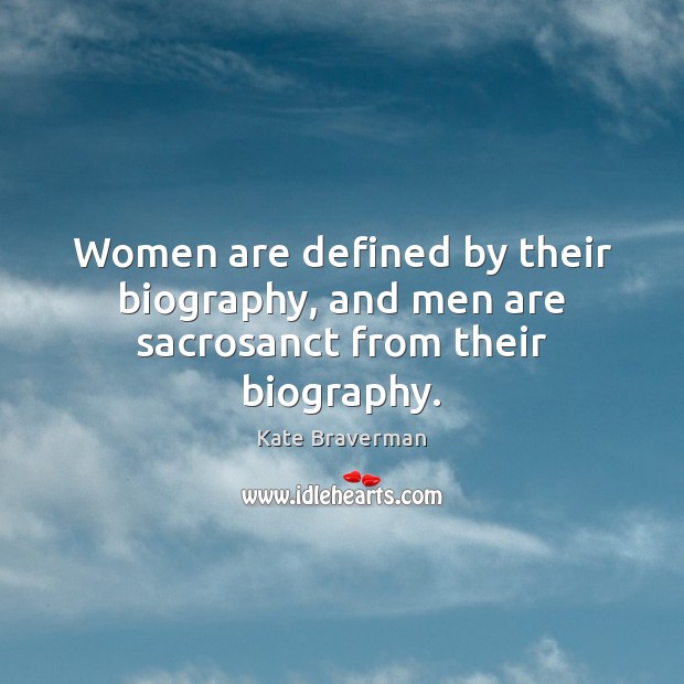 Women are defined by their biography, and men are sacrosanct from their biography. Kate Braverman Picture Quote